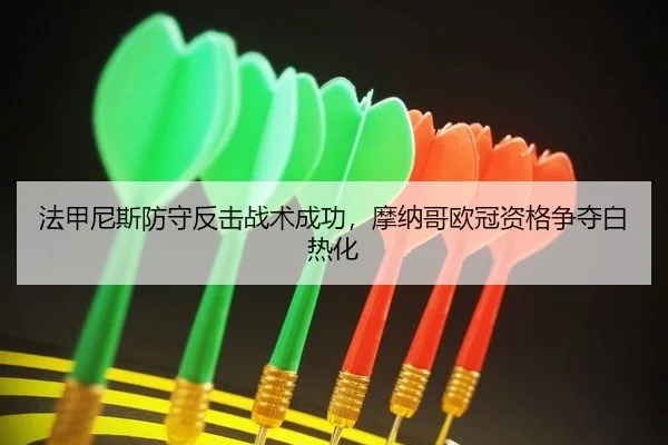 法甲尼斯防守反击战术成功，摩纳哥欧冠资格争夺白热化